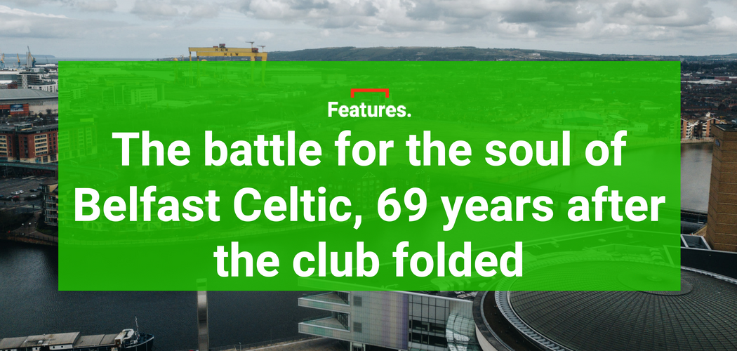 The battle for the soul of Belfast Celtic, 69 years after the club