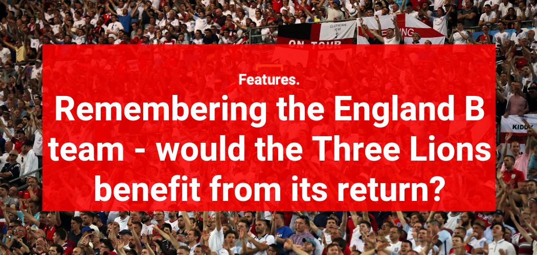 Remembering The England B Team - Would The Three Lions Benefit From Its ...