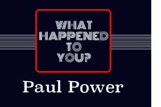 What Happened To You? Paul Power