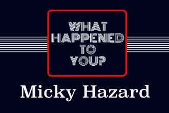 What Happened To You Micky Hazard