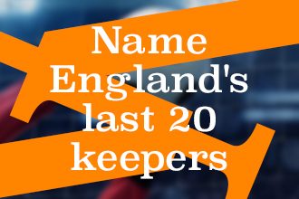 Name England's last 20 goalkeepers, football quiz